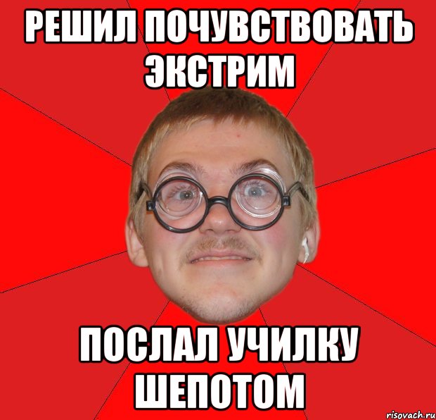 решил почувствовать экстрим послал училку шепотом, Мем Злой Типичный Ботан