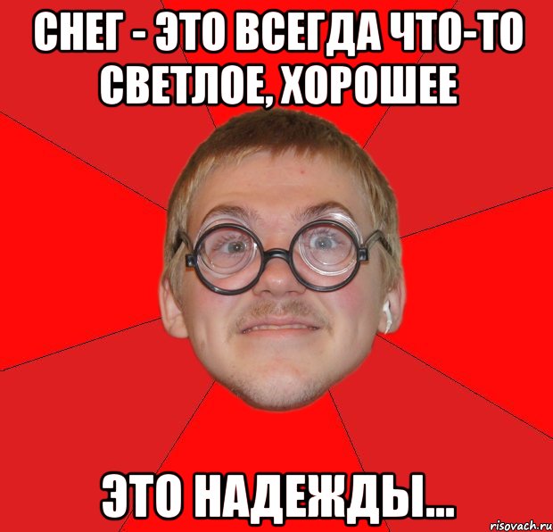 снег - это всегда что-то светлое, хорошее это надежды..., Мем Злой Типичный Ботан