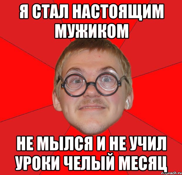 я стал настоящим мужиком не мылся и не учил уроки челый месяц, Мем Злой Типичный Ботан