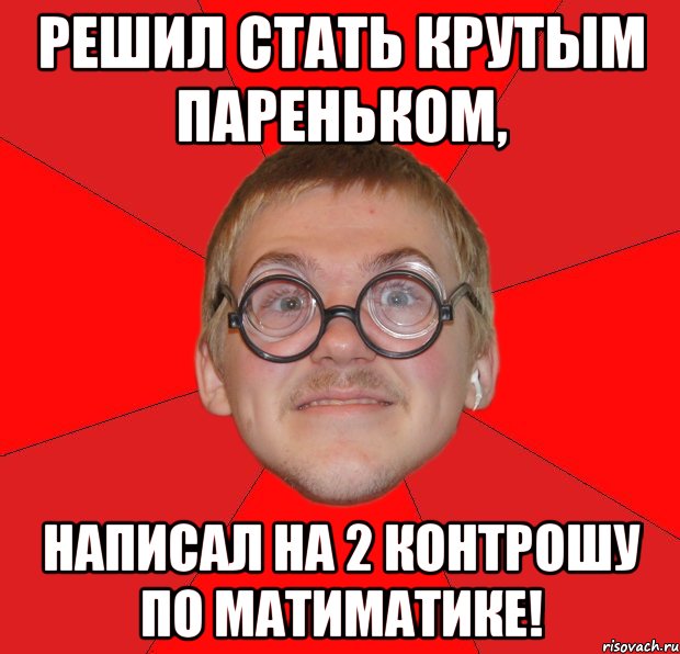 решил стать крутым пареньком, написал на 2 контрошу по матиматике!, Мем Злой Типичный Ботан