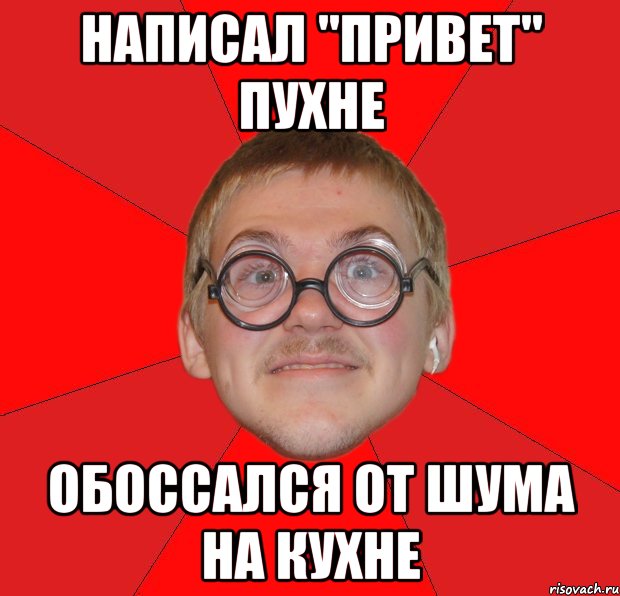 написал "привет" пухне обоссался от шума на кухне, Мем Злой Типичный Ботан