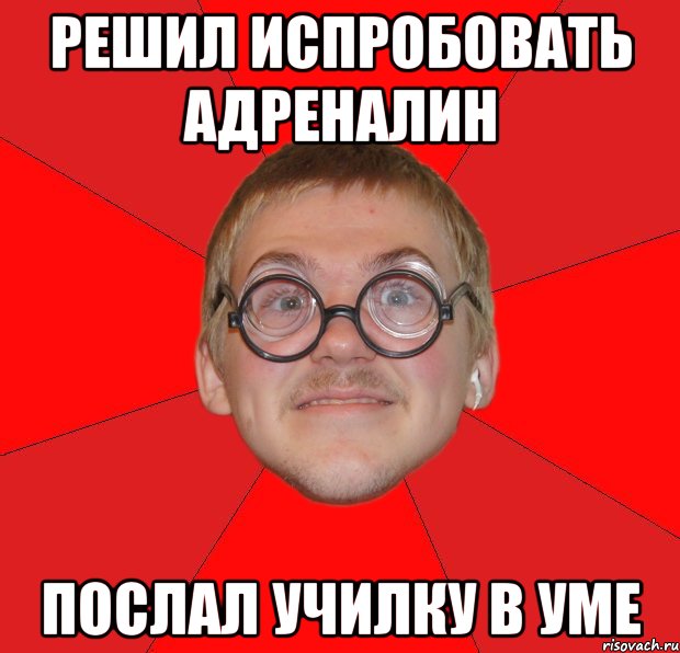 решил испробовать адреналин послал училку в уме, Мем Злой Типичный Ботан