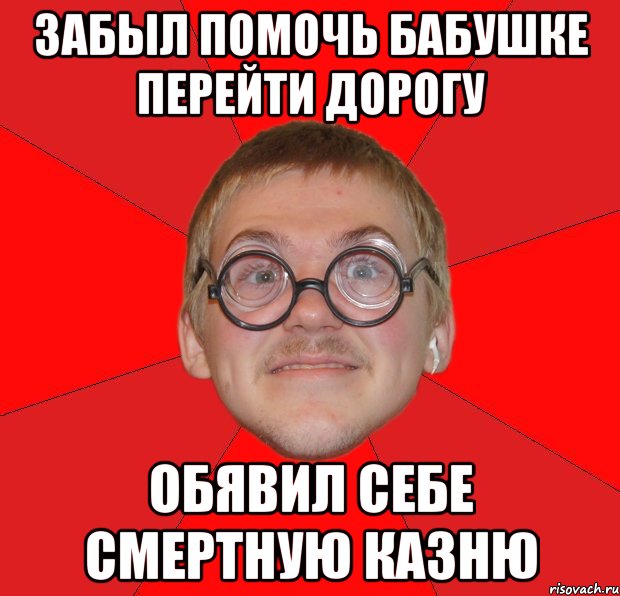 забыл помочь бабушке перейти дорогу обявил себе смертную казню, Мем Злой Типичный Ботан