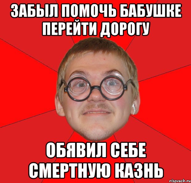 забыл помочь бабушке перейти дорогу обявил себе смертную казнь, Мем Злой Типичный Ботан