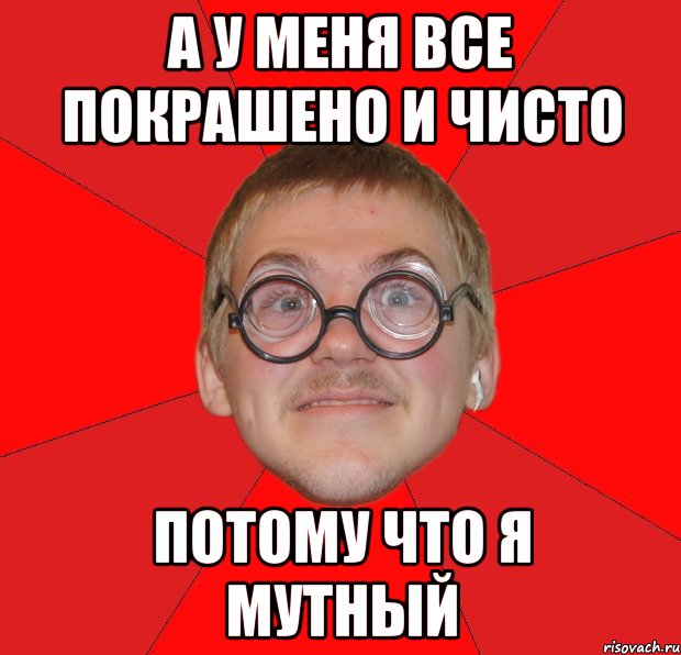 а у меня все покрашено и чисто потому что я мутный, Мем Злой Типичный Ботан