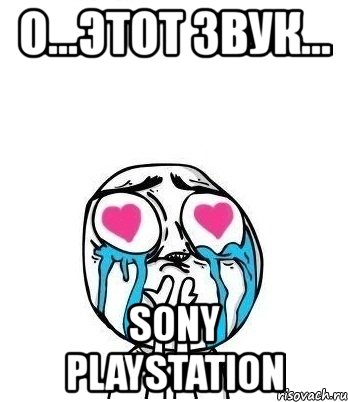 о...этот звук... sony playstation, Мем Влюбленный