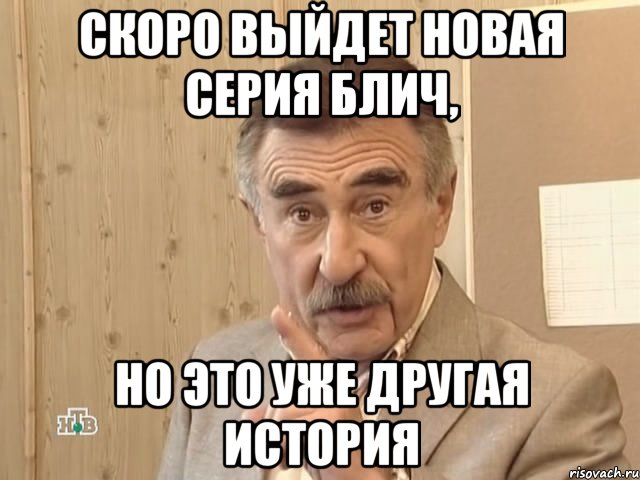 скоро выйдет новая серия блич, но это уже другая история, Мем Каневский (Но это уже совсем другая история)