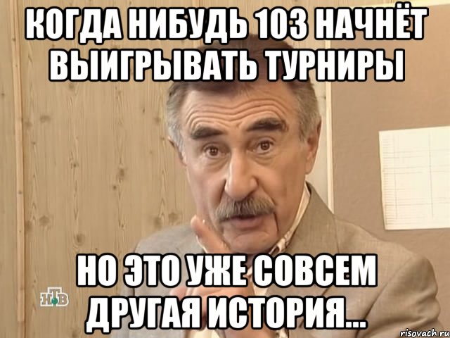 когда нибудь 103 начнёт выигрывать турниры но это уже совсем другая история..., Мем Каневский (Но это уже совсем другая история)