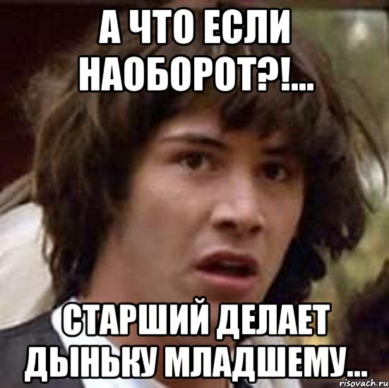 а что если наоборот?!... старший делает дыньку младшему..., Мем А что если (Киану Ривз)