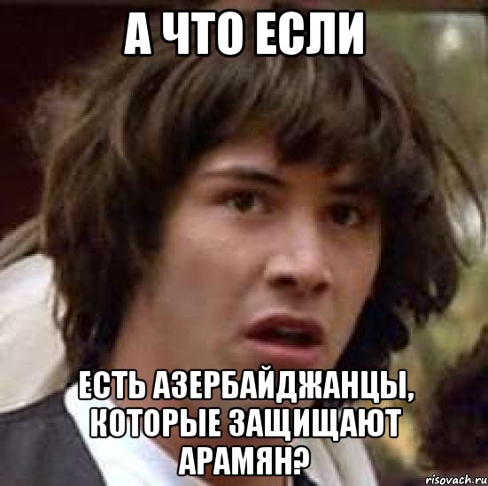 а что если есть азербайджанцы, которые защищают арамян?, Мем А что если (Киану Ривз)