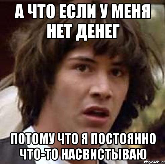 а что если у меня нет денег потому что я постоянно что-то насвистываю, Мем А что если (Киану Ривз)