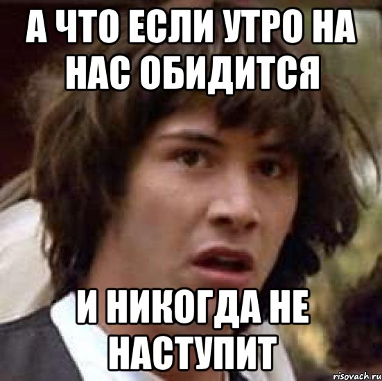 а что если утро на нас обидится и никогда не наступит, Мем А что если (Киану Ривз)