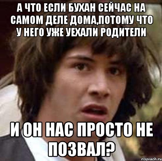 а что если бухан сейчас на самом деле дома,потому что у него уже уехали родители и он нас просто не позвал?, Мем А что если (Киану Ривз)