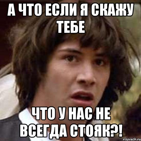 а что если я скажу тебе что у нас не всегда стояк?!, Мем А что если (Киану Ривз)