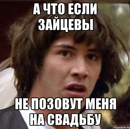 а что если зайцевы не позовут меня на свадьбу, Мем А что если (Киану Ривз)