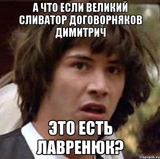 а что если великий сливатор договорняков димитрич это есть лавренюк?, Мем А что если (Киану Ривз)