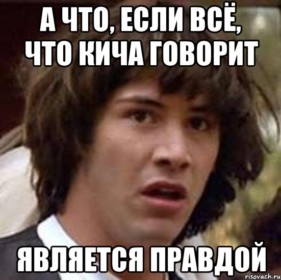 а что, если всё, что кича говорит является правдой, Мем А что если (Киану Ривз)