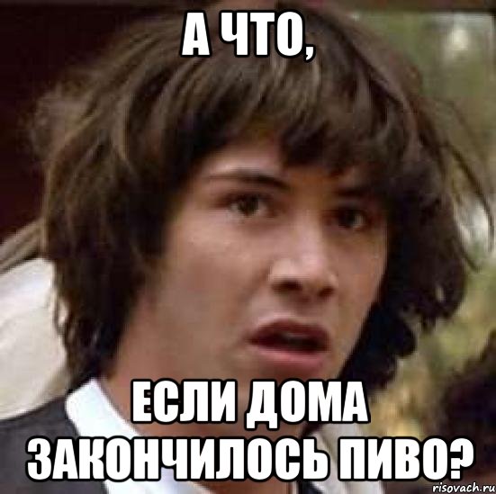 Дом закончился. Когда закончилось пиво Мем. А что если пиво кончится. Пивко закончилось не начавшись Мем.