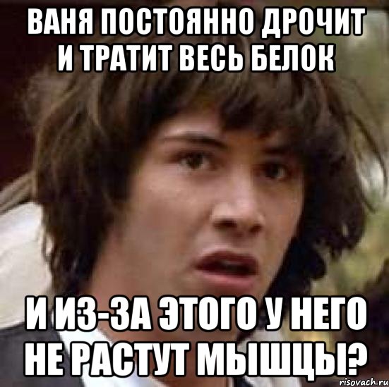 ваня постоянно дрочит и тратит весь белок и из-за этого у него не растут мышцы?, Мем А что если (Киану Ривз)