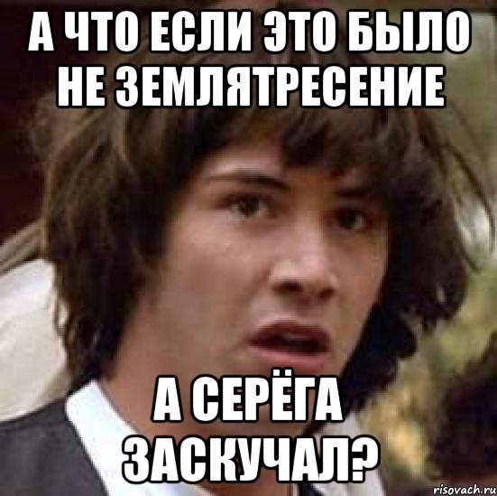 а что если это было не землятресение а серёга заскучал?, Мем А что если (Киану Ривз)