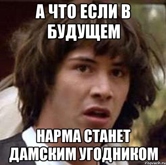 а что если в будущем нарма станет дамским угодником, Мем А что если (Киану Ривз)