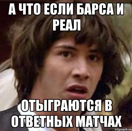 а что если барса и реал отыграются в ответных матчах, Мем А что если (Киану Ривз)