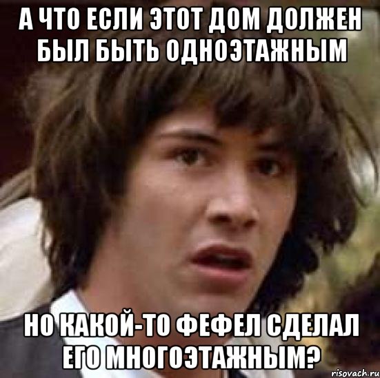 а что если этот дом должен был быть одноэтажным но какой-то фефел сделал его многоэтажным?, Мем А что если (Киану Ривз)