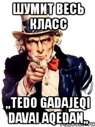 шумит весь класс ,,tedo gadajeqi davai aqedan,,, Мем а ты