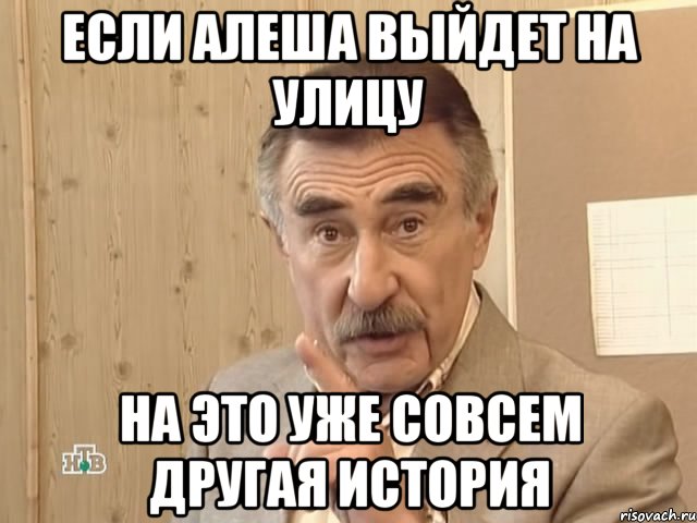 если алеша выйдет на улицу на это уже совсем другая история, Мем Каневский (Но это уже совсем другая история)