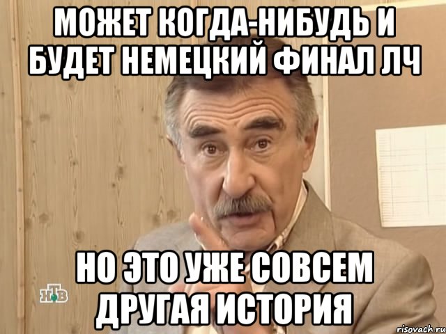 может когда-нибудь и будет немецкий финал лч но это уже совсем другая история, Мем Каневский (Но это уже совсем другая история)