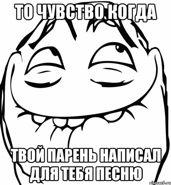 то чувство когда твой парень написал для тебя песню, Мем  аааа