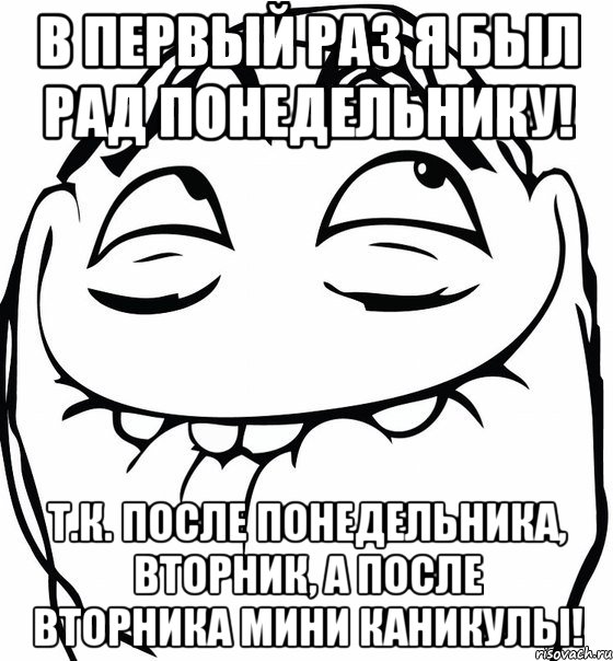 в первый раз я был рад понедельнику! т.к. после понедельника, вторник, а после вторника мини каникулы!, Мем  аааа