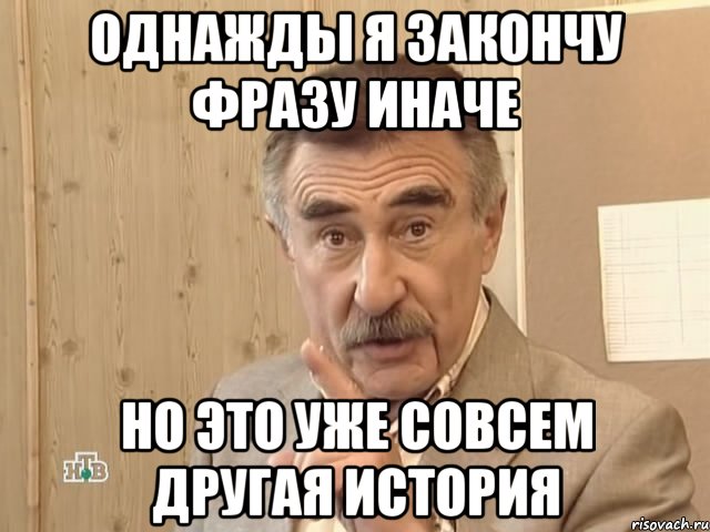 однажды я закончу фразу иначе но это уже совсем другая история, Мем Каневский (Но это уже совсем другая история)