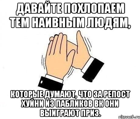 давайте похлопаем тем наивным людям, которые думают, что за репост хуйни из пабликов вк они выиграют приз., Мем  Апплодисменты