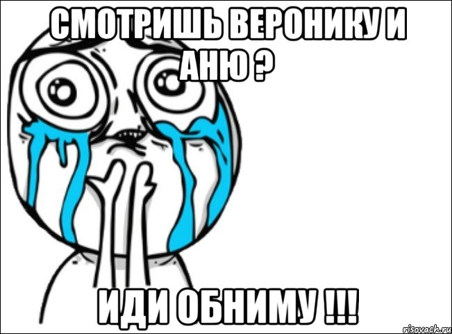 смотришь веронику и аню ? иди обниму !!!, Мем Это самый