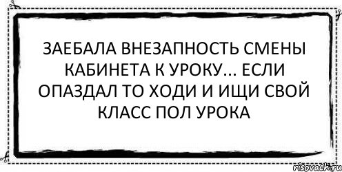 Заебала внезапность смены кабинета к уроку... Если опаздал то ходи и ищи свой класс пол урока , Комикс Асоциальная антиреклама