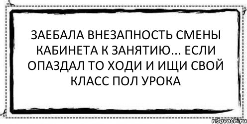 Заебала внезапность смены кабинета к занятию... Если опаздал то ходи и ищи свой класс пол урока , Комикс Асоциальная антиреклама