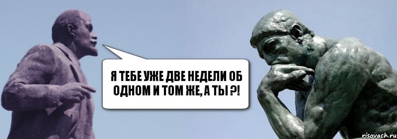 я тебе уже Две недели об одном и том же, а тЫ ?!