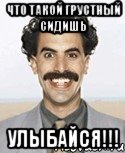 что такой грустный сидишь улыбайся!!!, Мем Борат