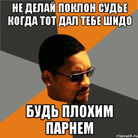 не делай поклон судье когда тот дал тебе шидо будь плохим парнем, Мем Будь плохим парнем