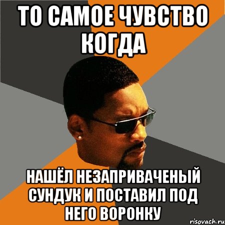 то самое чувство когда нашёл незаприваченый сундук и поставил под него воронку