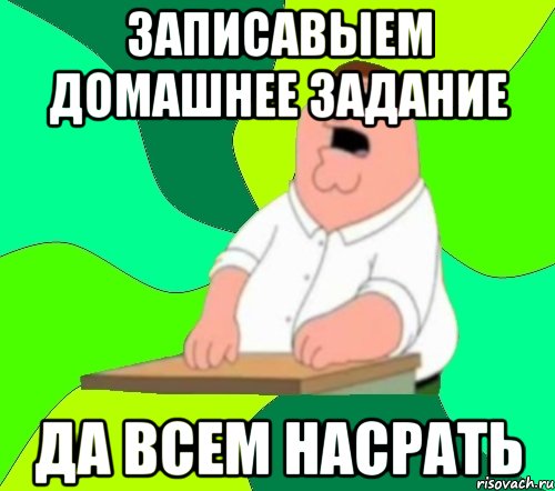 Записали домашку. Мем про домашку на каникулы. Гриффины да всем насрать. Домашка на каникулы Мем.