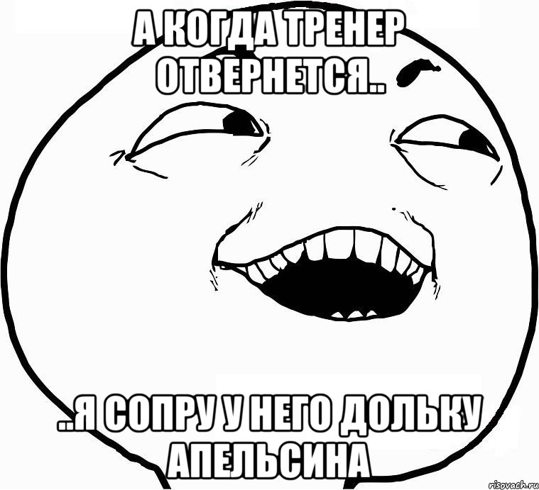 а когда тренер отвернется.. ..я сопру у него дольку апельсина, Мем Дааа