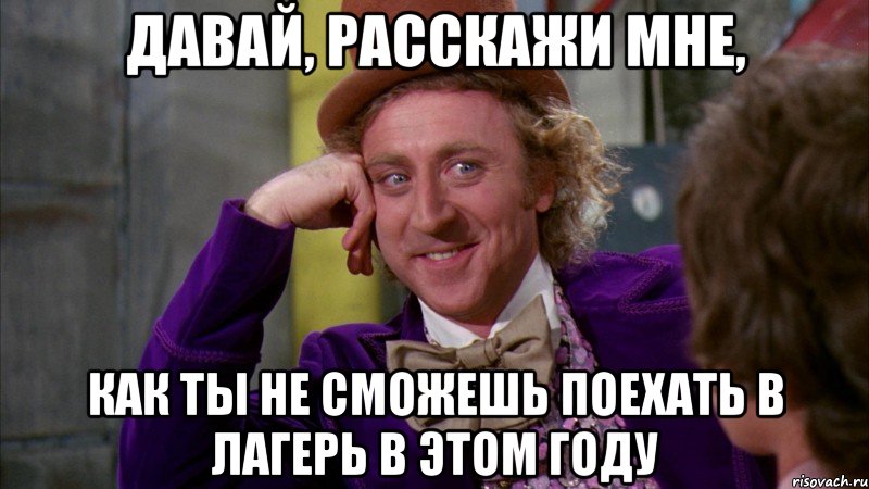 давай, расскажи мне, как ты не сможешь поехать в лагерь в этом году, Мем Ну давай расскажи (Вилли Вонка)