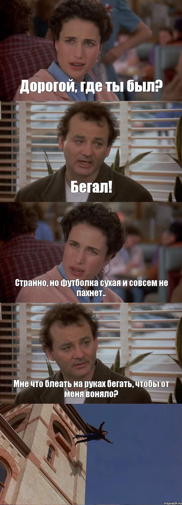 Дорогой, где ты был? Бегал! Странно, но футболка сухая и совсем не пахнет.. Мне что блеать на руках бегать, чтобы от меня воняло? 