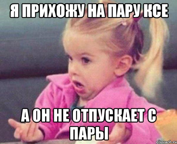 я прихожу на пару ксе а он не отпускает с пары, Мем  Ты говоришь (девочка возмущается)