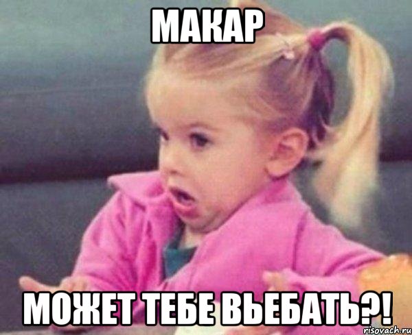 макар может тебе вьебать?!, Мем  Ты говоришь (девочка возмущается)