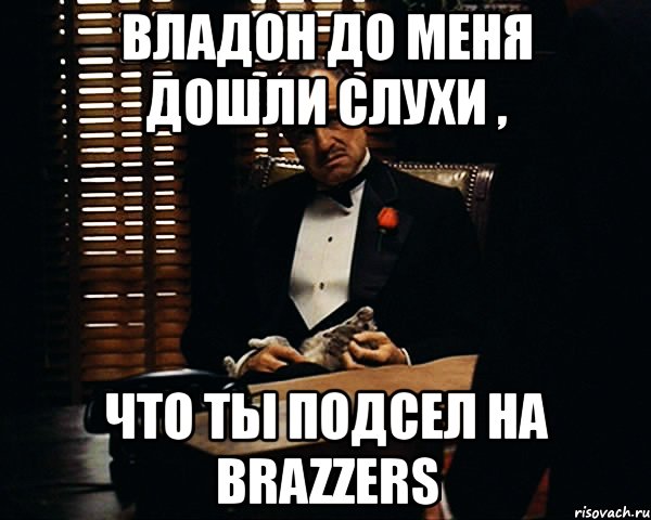 владон до меня дошли слухи , что ты подсел на brazzers