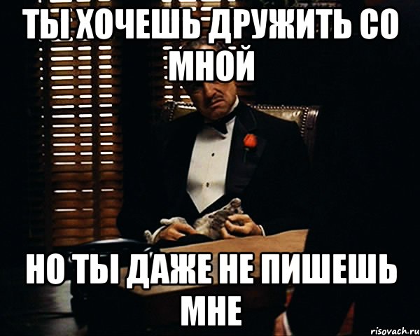 Что ответить на вопрос почему не пишешь. Хочу дружить. Ты не хочешь со мной дружить. Хочешь дружить и не пишешь. Ты со мной не разговариваешь.