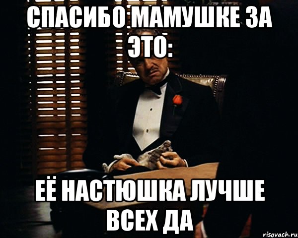 спасибо мамушке за это: её настюшка лучше всех да, Мем Дон Вито Корлеоне